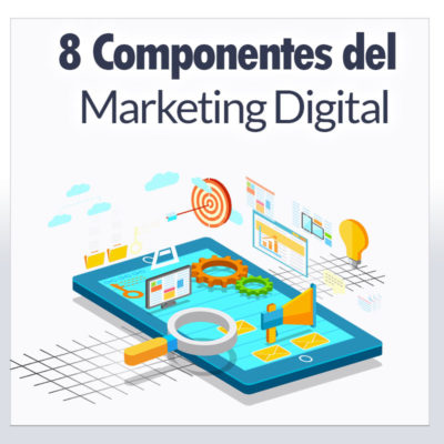 8 Componentes Primordiales del Marketing Digital 8 Componentes Primordiales del Marketing Digital
